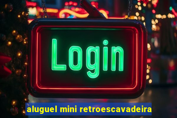 aluguel mini retroescavadeira